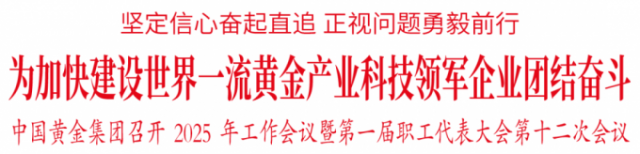 【集團新聞】中國黃金集團召開2025年工作會議暨第一屆職工代表大會第十二次 